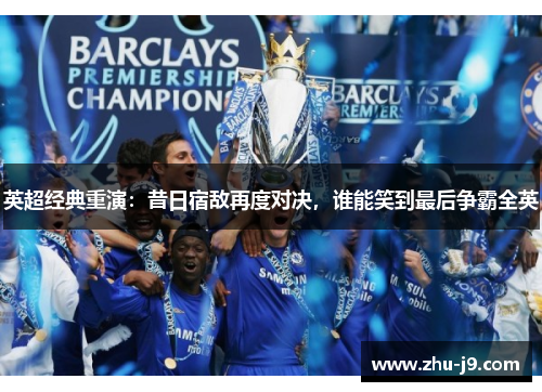 英超经典重演：昔日宿敌再度对决，谁能笑到最后争霸全英