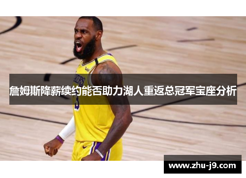 詹姆斯降薪续约能否助力湖人重返总冠军宝座分析 詹姆斯降薪续约能否助力湖人重返总冠军宝座分析