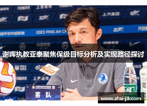 谢晖执教亚泰聚焦保级目标分析及实现路径探讨