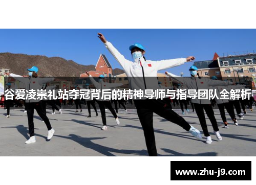 谷爱凌崇礼站夺冠背后的精神导师与指导团队全解析