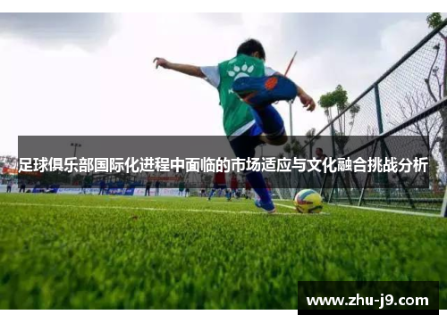 足球俱乐部国际化进程中面临的市场适应与文化融合挑战分析