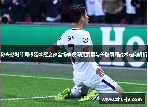 孙兴慜对阵阿根廷欧冠之夜全场表现深度复盘与关键瞬间战术走向解析 孙兴慜对阵阿根廷欧冠之夜全场表现深度复盘与关键瞬间战术走向解析