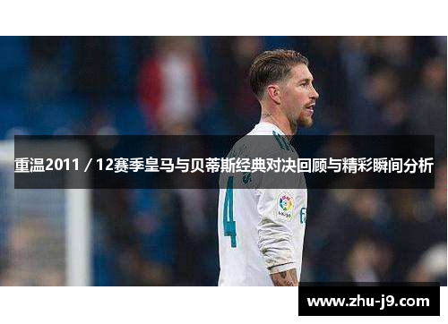 重温2011/12赛季皇马与贝蒂斯经典对决回顾与精彩瞬间分析 重温2011/12赛季皇马与贝蒂斯经典对决回顾与精彩瞬间分析