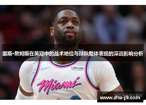 里斯·詹姆斯在英冠中的战术地位与球队整体表现的深远影响分析