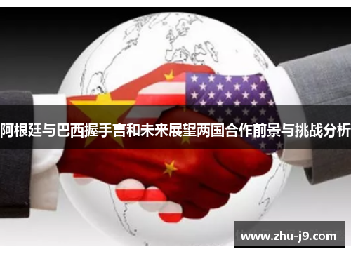 阿根廷与巴西握手言和未来展望两国合作前景与挑战分析