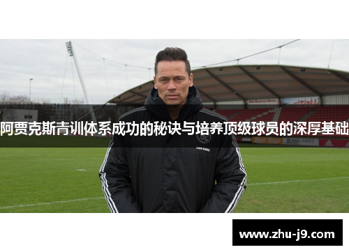 阿贾克斯青训体系成功的秘诀与培养顶级球员的深厚基础