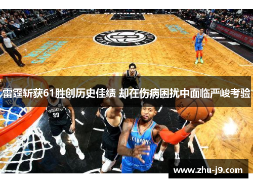 雷霆斩获61胜创历史佳绩 却在伤病困扰中面临严峻考验