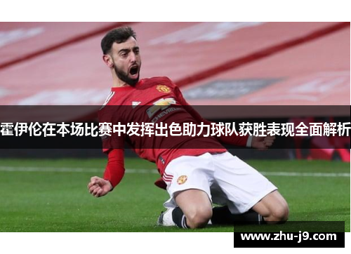 霍伊伦在本场比赛中发挥出色助力球队获胜表现全面解析