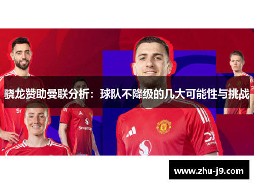 骁龙赞助曼联分析:球队不降级的几大可能性与挑战 骁龙赞助曼联分析:球队不降级的几大可能性与挑战