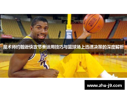魔术师约翰逊快攻节奏运用技巧与篮球场上迅速决策的深度解析 魔术师约翰逊快攻节奏运用技巧与篮球场上迅速决策的深度解析
