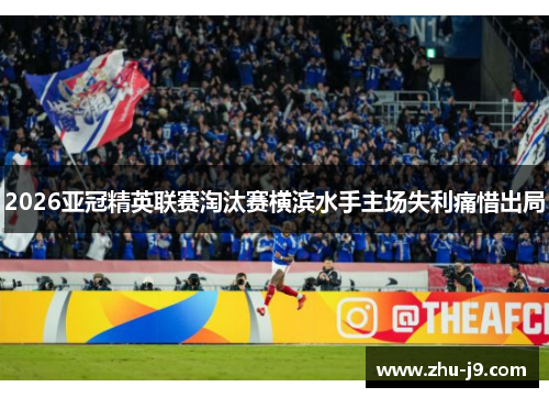 2026亚冠精英联赛淘汰赛横滨水手主场失利痛惜出局