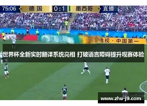 世界杯全新实时翻译系统亮相 打破语言障碍提升观赛体验