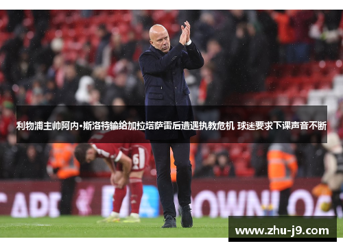利物浦主帅阿内·斯洛特输给加拉塔萨雷后遭遇执教危机 球迷要求下课声音不断