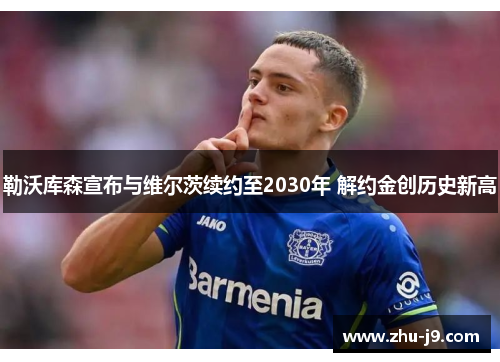 勒沃库森宣布与维尔茨续约至2030年 解约金创历史新高 勒沃库森宣布与维尔茨续约至2030年 解约金创历史新高