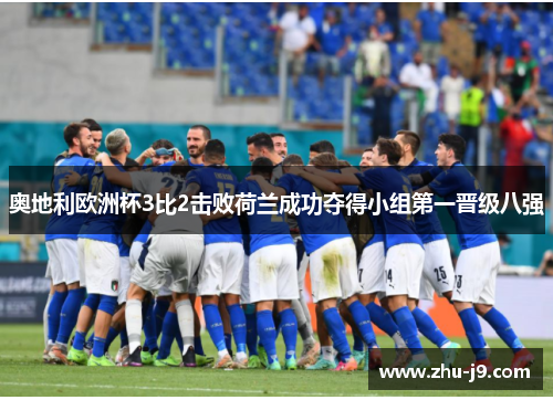 奥地利欧洲杯3比2击败荷兰成功夺得小组第一晋级八强