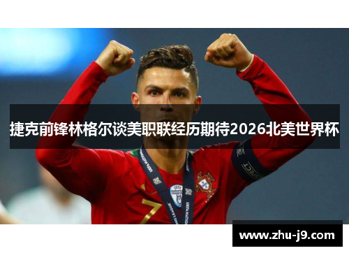 捷克前锋林格尔谈美职联经历期待2026北美世界杯 捷克前锋林格尔谈美职联经历期待2026北美世界杯
