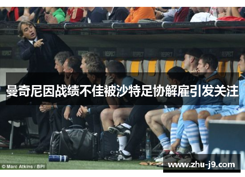 曼奇尼因战绩不佳被沙特足协解雇引发关注