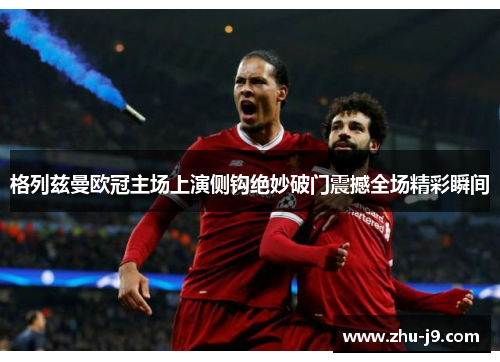 格列兹曼欧冠主场上演侧钩绝妙破门震撼全场精彩瞬间