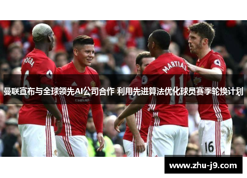 曼联宣布与全球领先AI公司合作 利用先进算法优化球员赛季轮换计划 曼联宣布与全球领先AI公司合作 利用先进算法优化球员赛季轮换计划