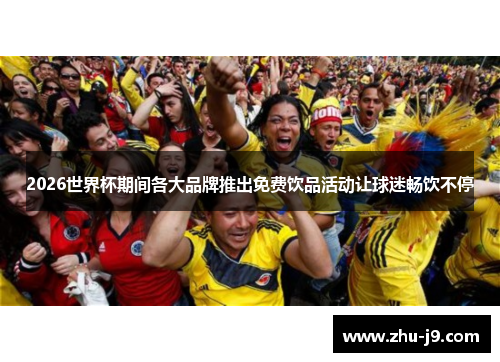 2026世界杯期间各大品牌推出免费饮品活动让球迷畅饮不停 2026世界杯期间各大品牌推出免费饮品活动让球迷畅饮不停