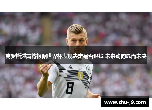 克罗斯透露将根据世界杯表现决定是否退役 未来动向悬而未决