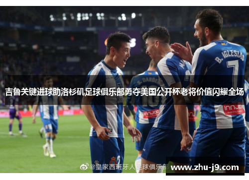 吉鲁关键进球助洛杉矶足球俱乐部勇夺美国公开杯老将价值闪耀全场