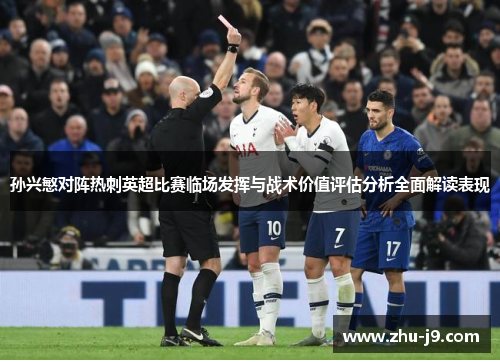 孙兴慜对阵热刺英超比赛临场发挥与战术价值评估分析全面解读表现 孙兴慜对阵热刺英超比赛临场发挥与战术价值评估分析全面解读表现