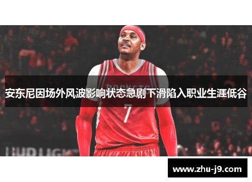 安东尼因场外风波影响状态急剧下滑陷入职业生涯低谷
