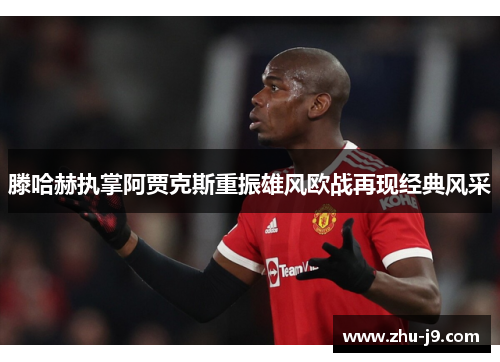 滕哈赫执掌阿贾克斯重振雄风欧战再现经典风采