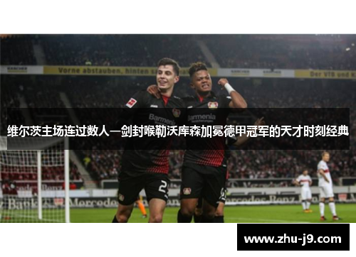 维尔茨主场连过数人一剑封喉勒沃库森加冕德甲冠军的天才时刻经典