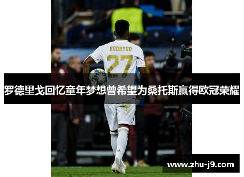 罗德里戈回忆童年梦想曾希望为桑托斯赢得欧冠荣耀