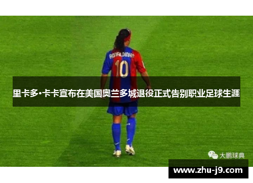 里卡多·卡卡宣布在美国奥兰多城退役正式告别职业足球生涯