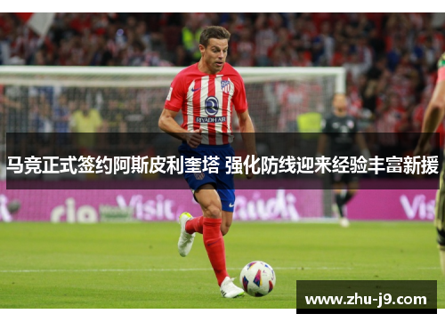 马竞正式签约阿斯皮利奎塔 强化防线迎来经验丰富新援