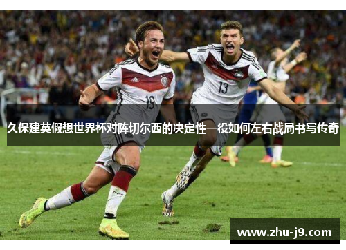 久保建英假想世界杯对阵切尔西的决定性一役如何左右战局书写传奇