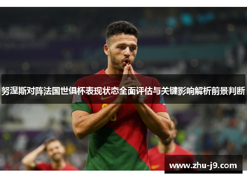 努涅斯对阵法国世俱杯表现状态全面评估与关键影响解析前景判断