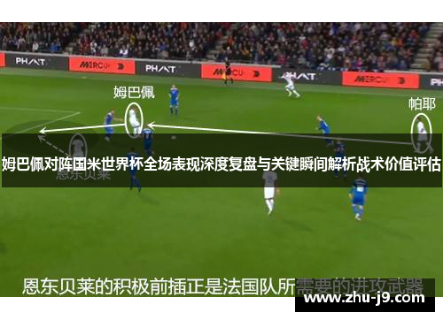 姆巴佩对阵国米世界杯全场表现深度复盘与关键瞬间解析战术价值评估 姆巴佩对阵国米世界杯全场表现深度复盘与关键瞬间解析战术价值评估