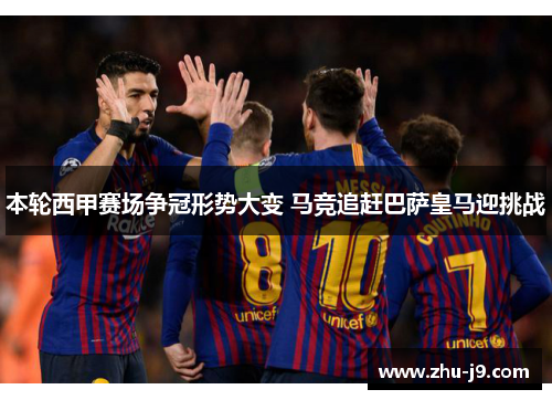 本轮西甲赛场争冠形势大变 马竞追赶巴萨皇马迎挑战 本轮西甲赛场争冠形势大变 马竞追赶巴萨皇马迎挑战