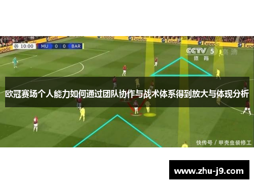 欧冠赛场个人能力如何通过团队协作与战术体系得到放大与体现分析
