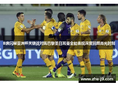 B席闪耀亚洲杯关键战对阵巴黎圣日耳曼全能表现深度回顾高光时刻 B席闪耀亚洲杯关键战对阵巴黎圣日耳曼全能表现深度回顾高光时刻
