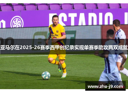 亚马尔在2025-26赛季西甲创纪录实现单赛季助攻两双成就 亚马尔在2025-26赛季西甲创纪录实现单赛季助攻两双成就