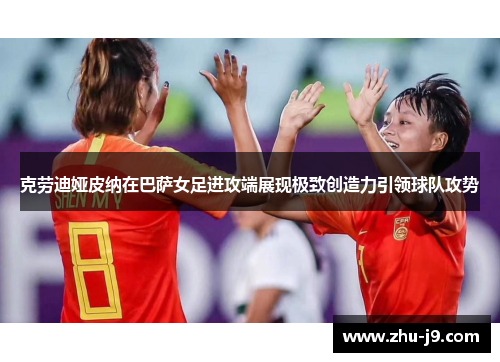 克劳迪娅皮纳在巴萨女足进攻端展现极致创造力引领球队攻势 克劳迪娅皮纳在巴萨女足进攻端展现极致创造力引领球队攻势