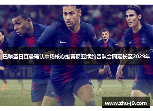 巴黎圣日耳曼确认中场核心维蒂尼亚续约留队合同延长至2029年