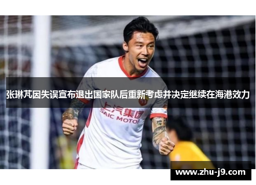 张琳芃因失误宣布退出国家队后重新考虑并决定继续在海港效力