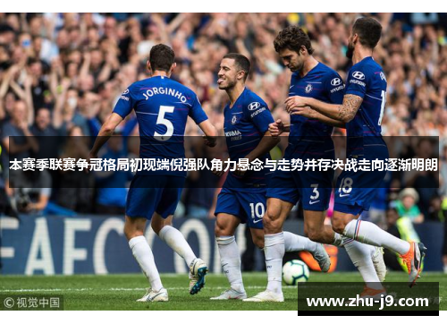 本赛季联赛争冠格局初现端倪强队角力悬念与走势并存决战走向逐渐明朗