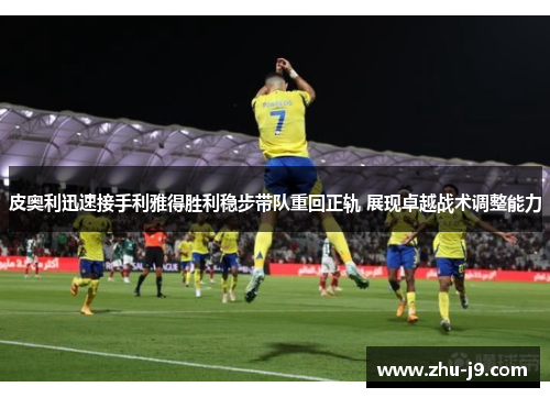 皮奥利迅速接手利雅得胜利稳步带队重回正轨 展现卓越战术调整能力