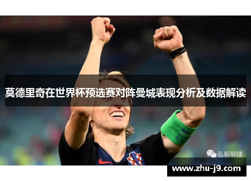 莫德里奇在世界杯预选赛对阵曼城表现分析及数据解读
