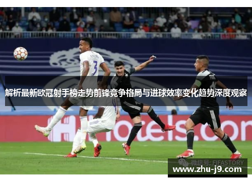 解析最新欧冠射手榜走势前锋竞争格局与进球效率变化趋势深度观察 解析最新欧冠射手榜走势前锋竞争格局与进球效率变化趋势深度观察